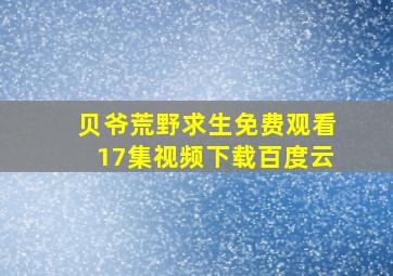 贝爷荒野求生免费观看17集视频下载百度云