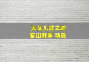 贝瓦儿歌之踏春出游季 动漫