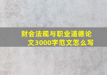 财会法规与职业道德论文3000字范文怎么写