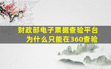 财政部电子票据查验平台为什么只能在360查验