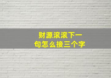 财源滚滚下一句怎么接三个字