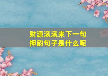 财源滚滚来下一句押韵句子是什么呢