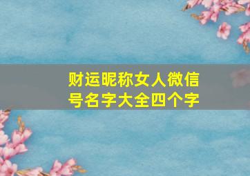 财运昵称女人微信号名字大全四个字