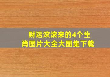 财运滚滚来的4个生肖图片大全大图集下载