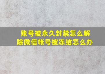 账号被永久封禁怎么解除微信帐号被冻结怎么办