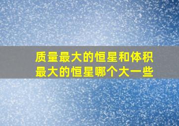 质量最大的恒星和体积最大的恒星哪个大一些