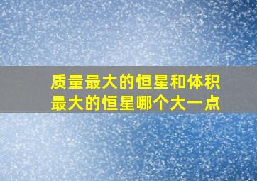 质量最大的恒星和体积最大的恒星哪个大一点