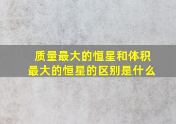 质量最大的恒星和体积最大的恒星的区别是什么