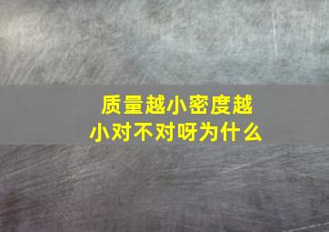 质量越小密度越小对不对呀为什么