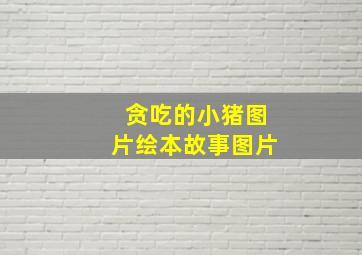 贪吃的小猪图片绘本故事图片