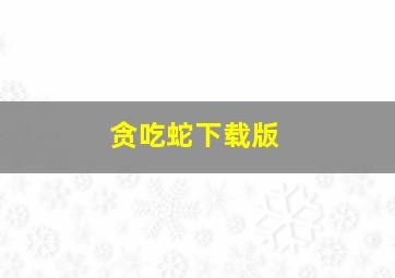 贪吃蛇下载版