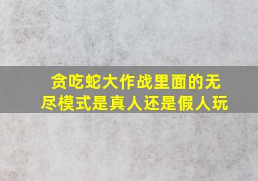 贪吃蛇大作战里面的无尽模式是真人还是假人玩