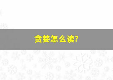 贪婪怎么读?