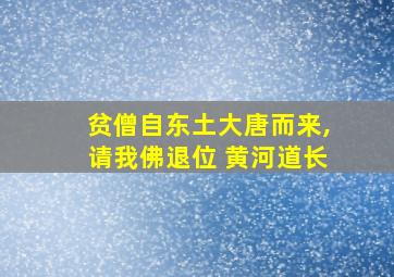 贫僧自东土大唐而来,请我佛退位 黄河道长