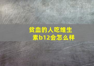 贫血的人吃维生素b12会怎么样