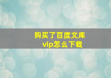 购买了百度文库vip怎么下载