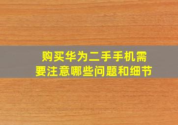 购买华为二手手机需要注意哪些问题和细节