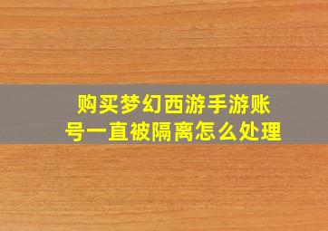 购买梦幻西游手游账号一直被隔离怎么处理