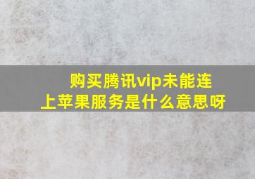 购买腾讯vip未能连上苹果服务是什么意思呀