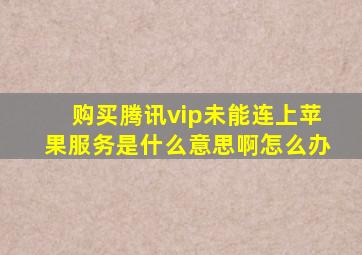 购买腾讯vip未能连上苹果服务是什么意思啊怎么办