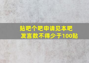 贴吧个吧申请见本吧 发言数不得少于100贴