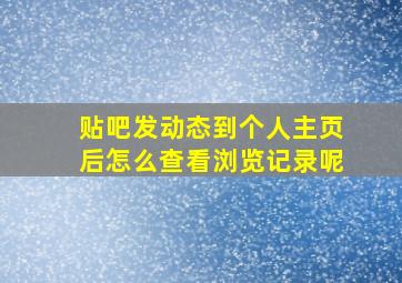 贴吧发动态到个人主页后怎么查看浏览记录呢