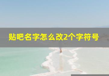 贴吧名字怎么改2个字符号