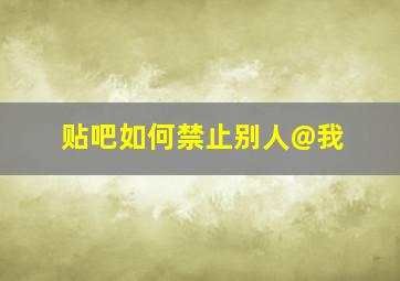 贴吧如何禁止别人@我