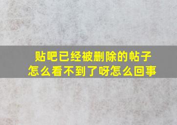 贴吧已经被删除的帖子怎么看不到了呀怎么回事