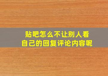 贴吧怎么不让别人看自己的回复评论内容呢