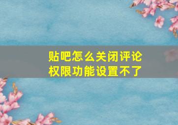 贴吧怎么关闭评论权限功能设置不了