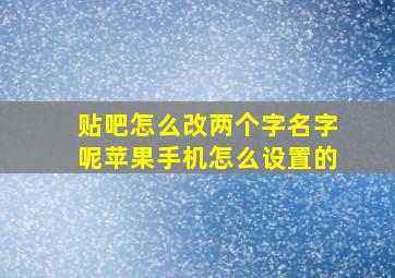 贴吧怎么改两个字名字呢苹果手机怎么设置的