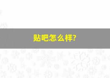 贴吧怎么样?