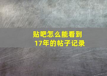 贴吧怎么能看到17年的帖子记录