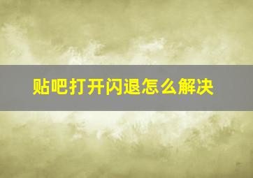 贴吧打开闪退怎么解决