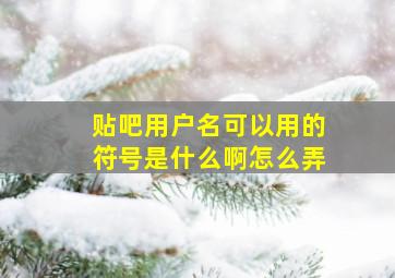 贴吧用户名可以用的符号是什么啊怎么弄