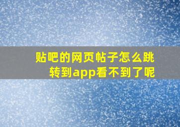 贴吧的网页帖子怎么跳转到app看不到了呢