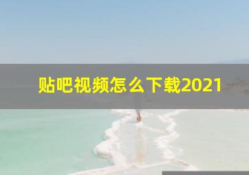 贴吧视频怎么下载2021