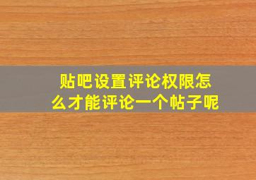 贴吧设置评论权限怎么才能评论一个帖子呢