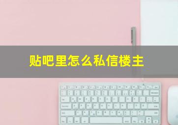 贴吧里怎么私信楼主