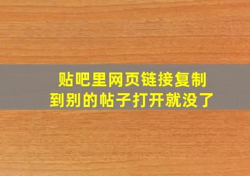 贴吧里网页链接复制到别的帖子打开就没了