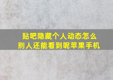 贴吧隐藏个人动态怎么别人还能看到呢苹果手机