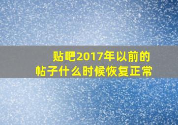 贴吧2017年以前的帖子什么时候恢复正常