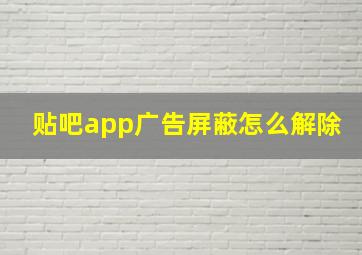 贴吧app广告屏蔽怎么解除