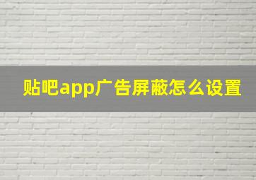 贴吧app广告屏蔽怎么设置