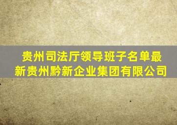 贵州司法厅领导班子名单最新贵州黔新企业集团有限公司