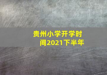 贵州小学开学时间2021下半年