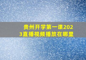 贵州开学第一课2023直播视频播放在哪里