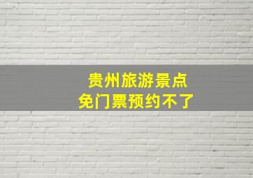 贵州旅游景点免门票预约不了