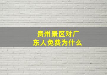 贵州景区对广东人免费为什么